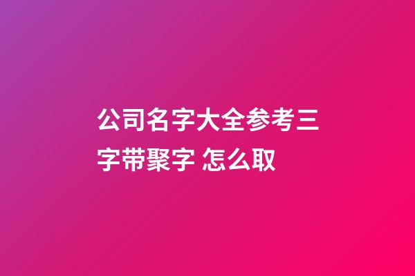 公司名字大全参考三字带聚字 怎么取-第1张-公司起名-玄机派